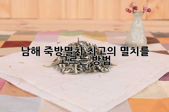 남해 죽방멸치: 최고의 멸치를 고르는 방법