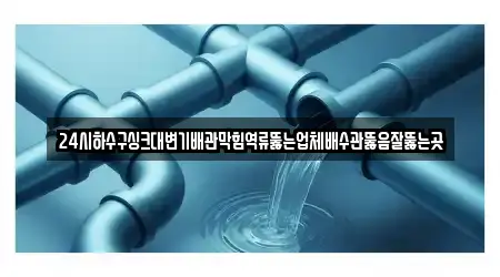 24시하수구싱크대변기배관막힘역류뚫는업체배수관뚫음잘뚫는곳