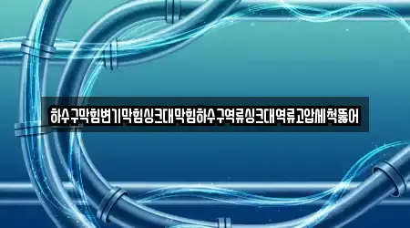 하수구막힘변기막힘싱크대막힘하수구역류싱크대역류고압세척뚫어