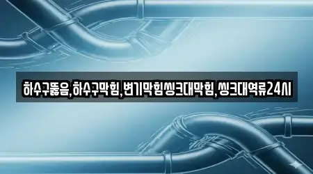 하수구뚫음,하수구막힘,변기막힘씽크대막힘,씽크대역류24시